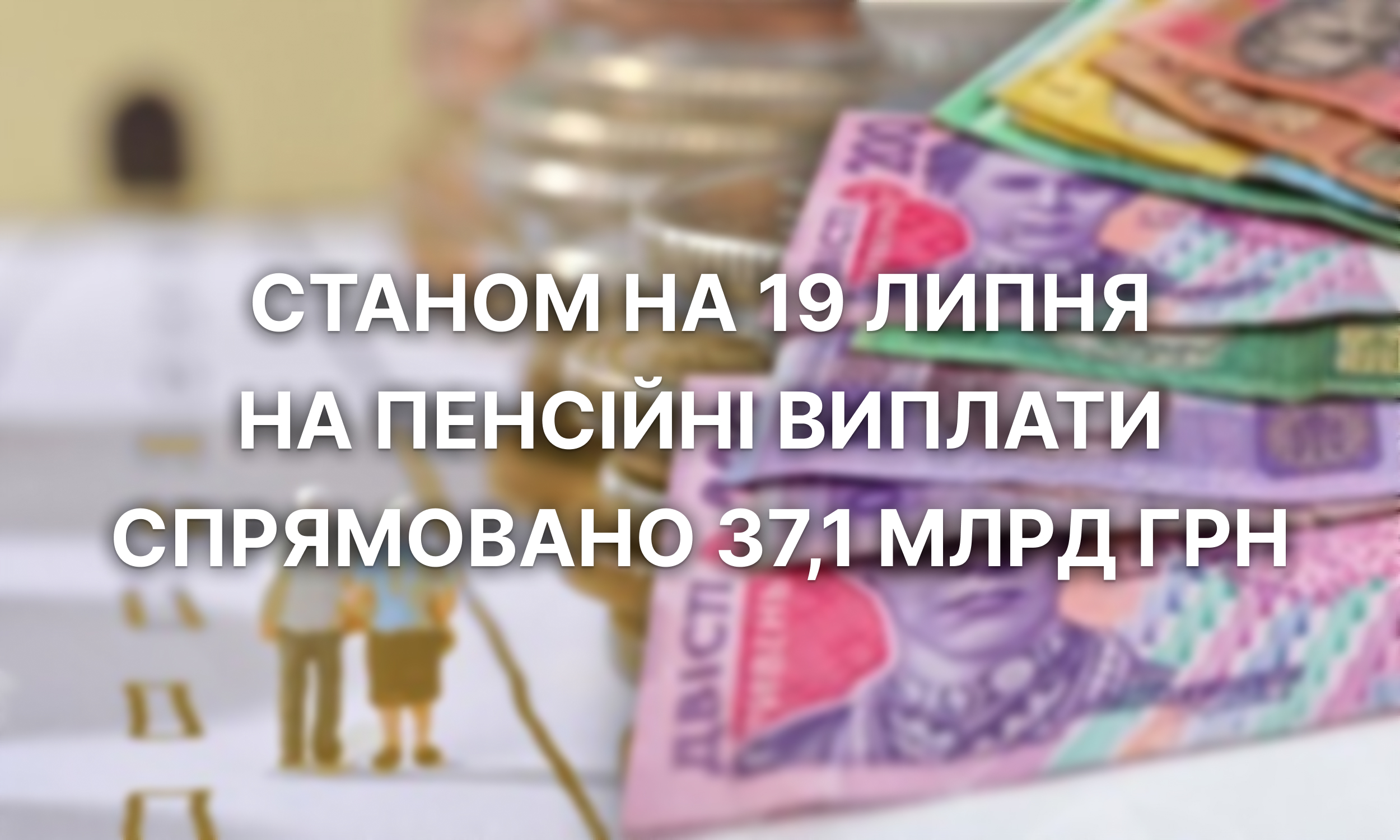 Станом на 19 липня на пенсійні виплати спрямовано 371 млрд грн